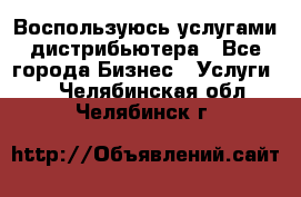 Воспользуюсь услугами дистрибьютера - Все города Бизнес » Услуги   . Челябинская обл.,Челябинск г.